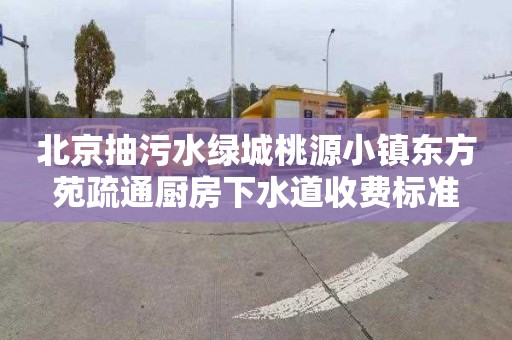 北京抽污水绿城桃源小镇东方苑疏通厨房下水道收费标准