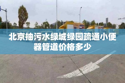 北京抽污水绿城绿园疏通小便器管道价格多少