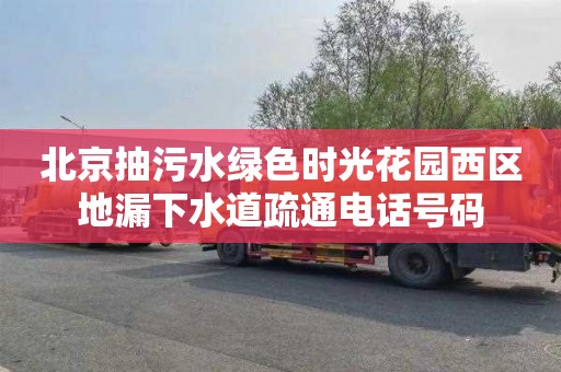 北京抽污水绿色时光花园西区地漏下水道疏通电话号码