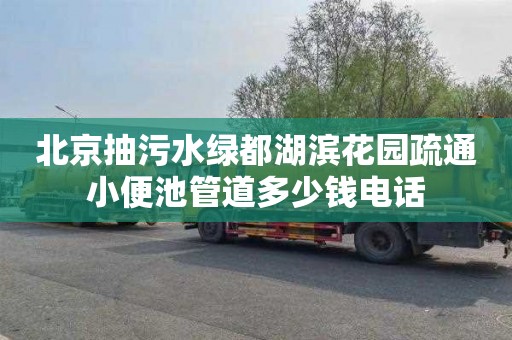 北京抽污水绿都湖滨花园疏通小便池管道多少钱电话