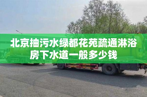 北京抽污水绿都花苑疏通淋浴房下水道一般多少钱