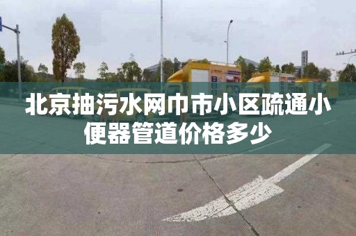 北京抽污水网巾市小区疏通小便器管道价格多少