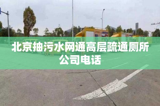 北京抽污水网通高层疏通厕所公司电话