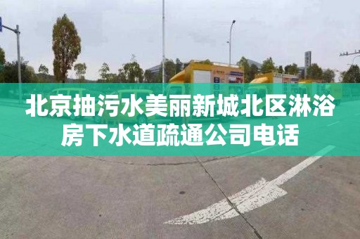 北京抽污水美丽新城北区淋浴房下水道疏通公司电话