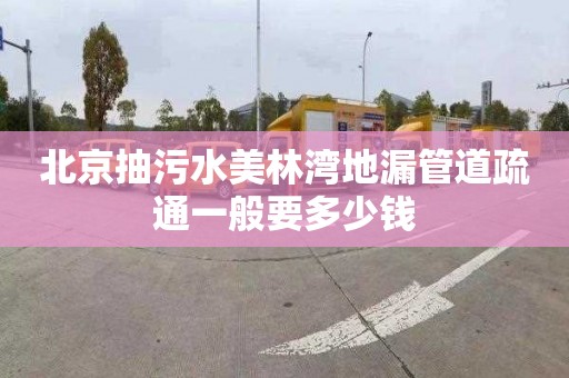 北京抽污水美林湾地漏管道疏通一般要多少钱