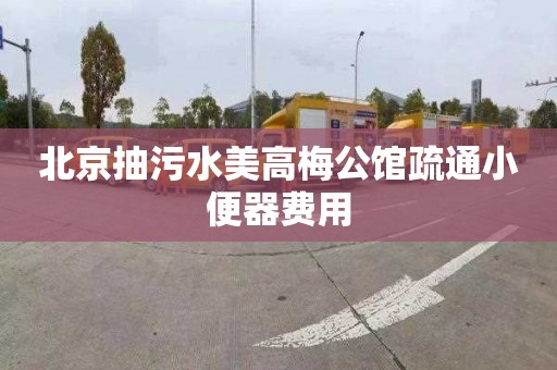 北京抽污水美高梅公馆疏通小便器费用