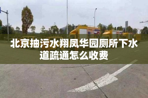 北京抽污水翔凤华园厕所下水道疏通怎么收费