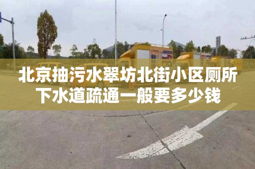 北京抽污水翠坊北街小区厕所下水道疏通一般要多少钱