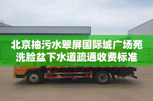 北京抽污水翠屏国际城广场苑洗脸盆下水道疏通收费标准