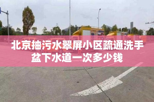 北京抽污水翠屏小区疏通洗手盆下水道一次多少钱