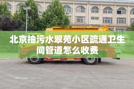 北京抽污水翠苑小区疏通卫生间管道怎么收费