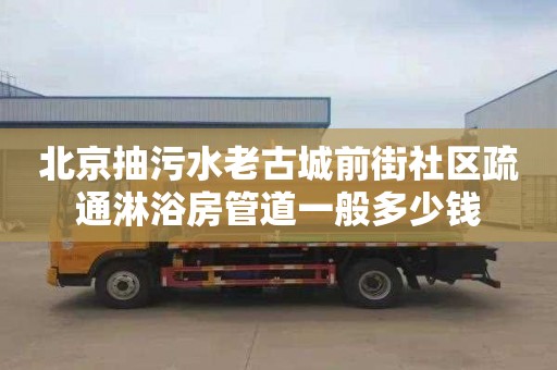 北京抽污水老古城前街社区疏通淋浴房管道一般多少钱