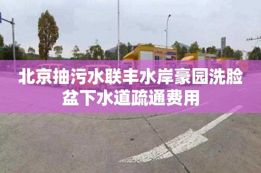 北京抽污水联丰水岸豪园洗脸盆下水道疏通费用