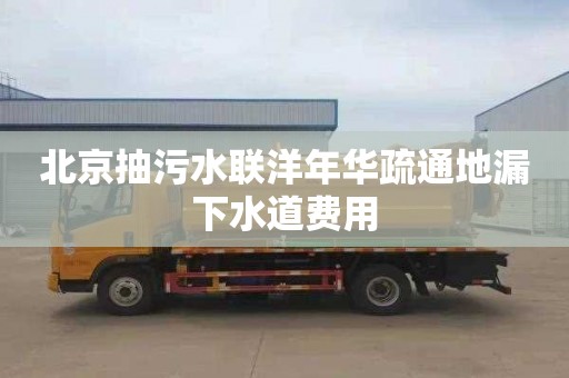 北京抽污水联洋年华疏通地漏下水道费用