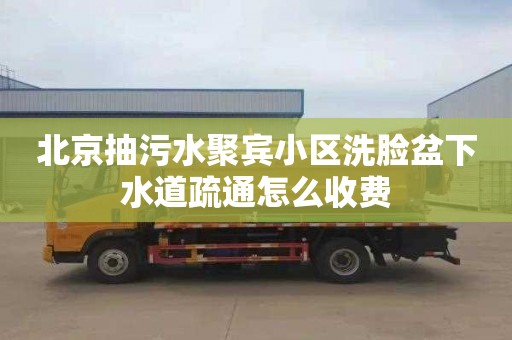 北京抽污水聚宾小区洗脸盆下水道疏通怎么收费