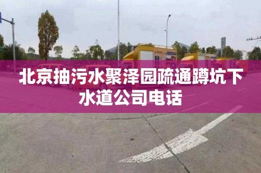 北京抽污水聚泽园疏通蹲坑下水道公司电话