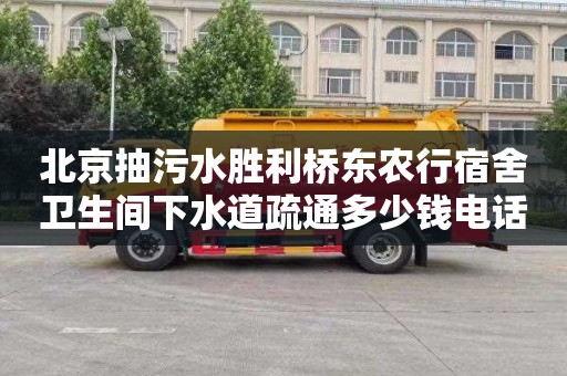 北京抽污水胜利桥东农行宿舍卫生间下水道疏通多少钱电话