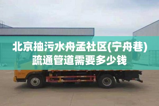 北京抽污水舟孟社区(宁舟巷)疏通管道需要多少钱