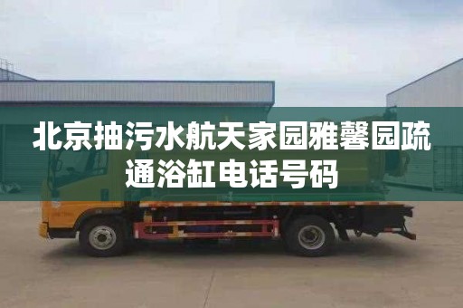 北京抽污水航天家园雅馨园疏通浴缸电话号码