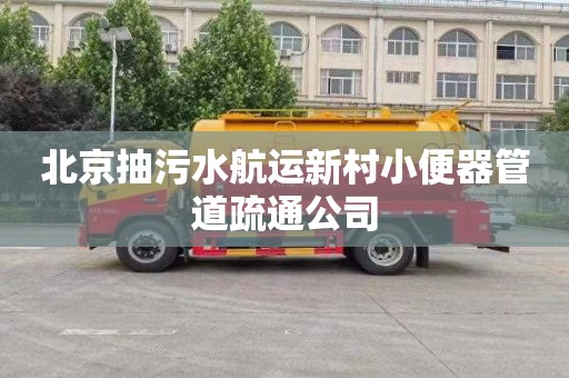 北京抽污水航运新村小便器管道疏通公司