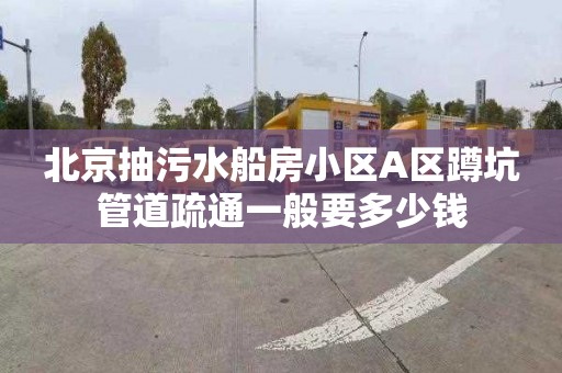 北京抽污水船房小区A区蹲坑管道疏通一般要多少钱