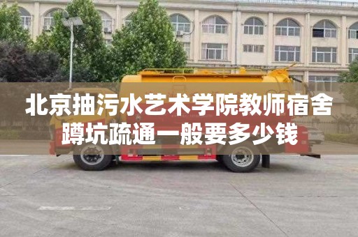 北京抽污水艺术学院教师宿舍蹲坑疏通一般要多少钱