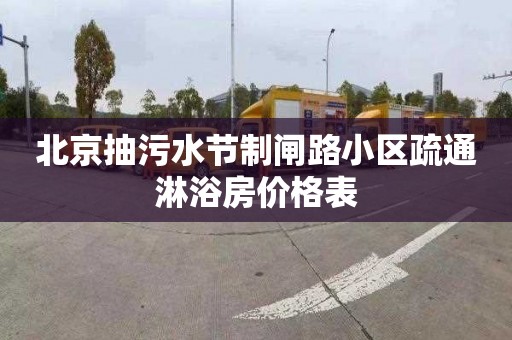 北京抽污水节制闸路小区疏通淋浴房价格表