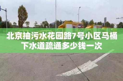 北京抽污水花园路7号小区马桶下水道疏通多少钱一次