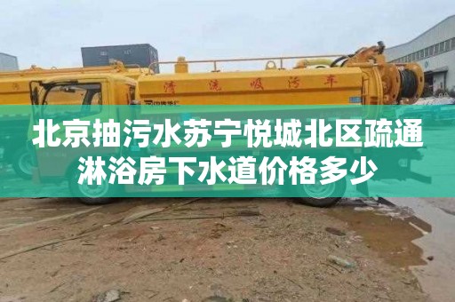 北京抽污水苏宁悦城北区疏通淋浴房下水道价格多少