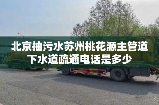 北京抽污水苏州桃花源主管道下水道疏通电话是多少