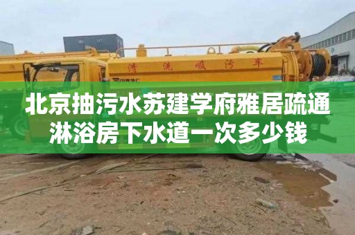 北京抽污水苏建学府雅居疏通淋浴房下水道一次多少钱