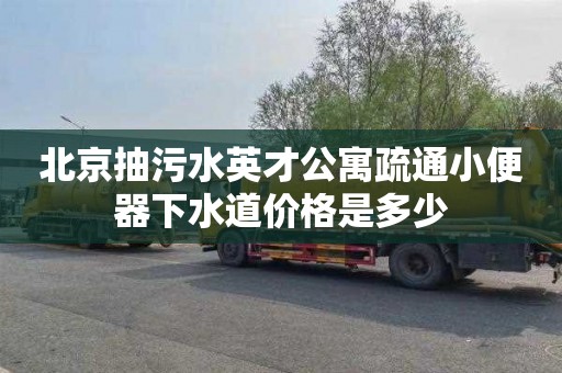 北京抽污水英才公寓疏通小便器下水道价格是多少