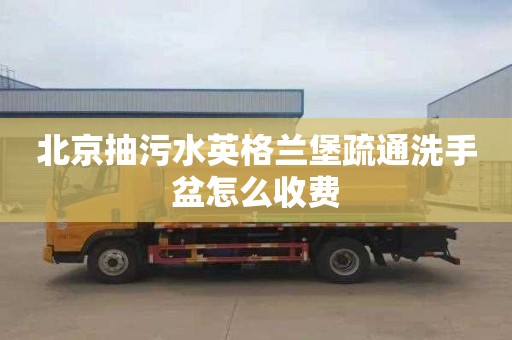 北京抽污水英格兰堡疏通洗手盆怎么收费