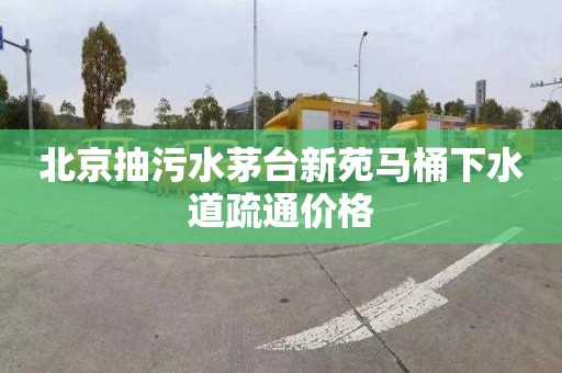 北京抽污水茅台新苑马桶下水道疏通价格