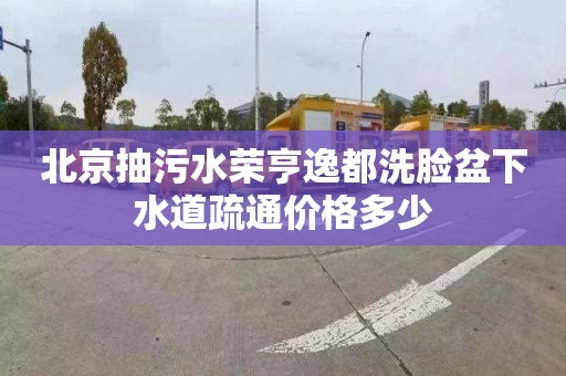 北京抽污水荣亨逸都洗脸盆下水道疏通价格多少