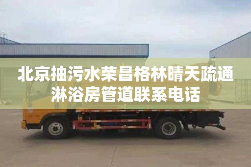 北京抽污水荣昌格林晴天疏通淋浴房管道联系电话