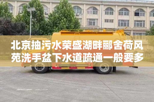 北京抽污水荣盛湖畔郦舍荷风苑洗手盆下水道疏通一般要多少钱