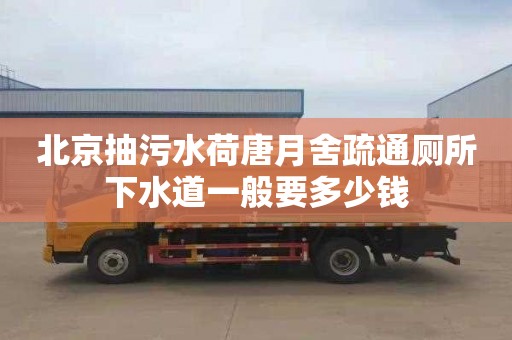 北京抽污水荷唐月舍疏通厕所下水道一般要多少钱