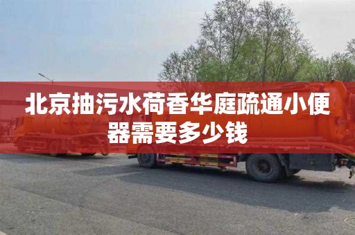 北京抽污水荷香华庭疏通小便器需要多少钱