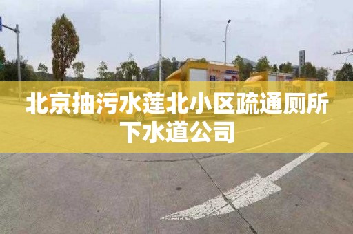 北京抽污水莲北小区疏通厕所下水道公司