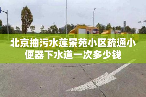 北京抽污水莲景苑小区疏通小便器下水道一次多少钱