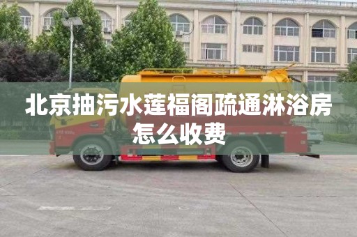 北京抽污水莲福阁疏通淋浴房怎么收费