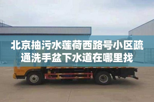 北京抽污水莲荷西路号小区疏通洗手盆下水道在哪里找