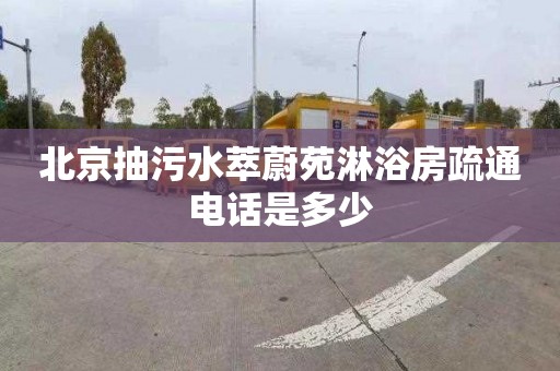 北京抽污水萃蔚苑淋浴房疏通电话是多少