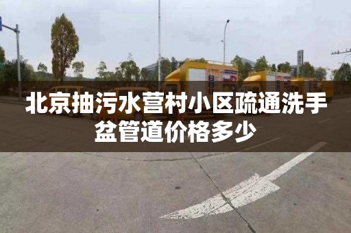 北京抽污水营村小区疏通洗手盆管道价格多少