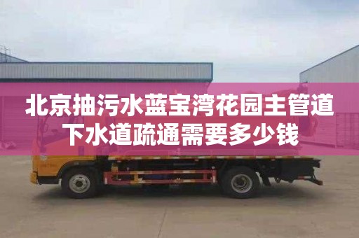 北京抽污水蓝宝湾花园主管道下水道疏通需要多少钱