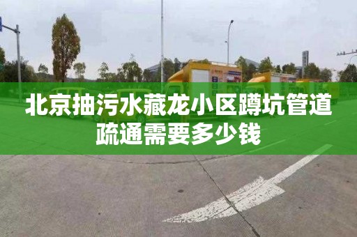 北京抽污水藏龙小区蹲坑管道疏通需要多少钱