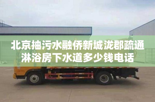 北京抽污水融侨新城泷郡疏通淋浴房下水道多少钱电话