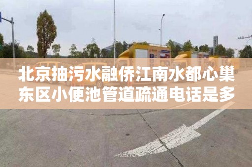 北京抽污水融侨江南水都心巢东区小便池管道疏通电话是多少