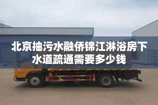 北京抽污水融侨锦江淋浴房下水道疏通需要多少钱